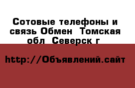 Сотовые телефоны и связь Обмен. Томская обл.,Северск г.